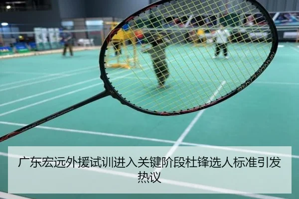 广东宏远外援试训进入关键阶段杜锋选人标准引发热议
